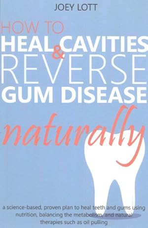 Seller image for How to Heal Cavities and Reverse Gum Disease Naturally : A Science-based, Proven Plan to Heal Teeth and Gums Using Nutrition, Balancing the Metabolism, and Natural Therapies Such As Oil Pulling for sale by GreatBookPrices