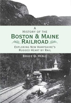 Image du vendeur pour History of the Boston & Maine Railroad : Exploring New Hampshire's Rugged Heart by Rail mis en vente par GreatBookPrices