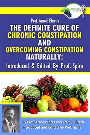 Seller image for Prof. Arnold Ehret's the Definite Cure of Chronic Constipation and Overcoming Constipation Naturally: Introduced & Edited by Prof. Spira for sale by GreatBookPrices