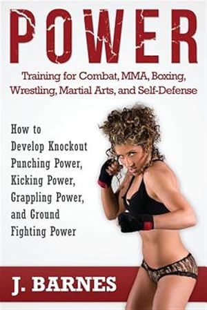 Imagen del vendedor de Power Training for Combat, MMA, Boxing, Wrestling, Martial Arts, and Self-Defense: How to Develop Knockout Punching Power, Kicking Power, Grappling Po a la venta por GreatBookPrices