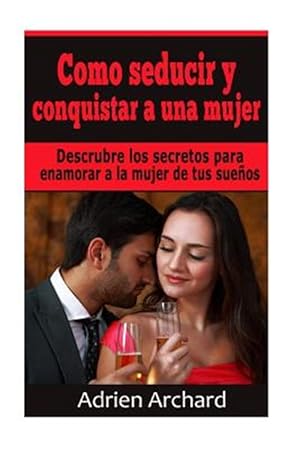 Seller image for Como Seducir Y Conquistar a Una Mujer : Descrubre Los Secretos Para Enamorar a La Mujer De Tus Sueos -Language: spanish for sale by GreatBookPrices