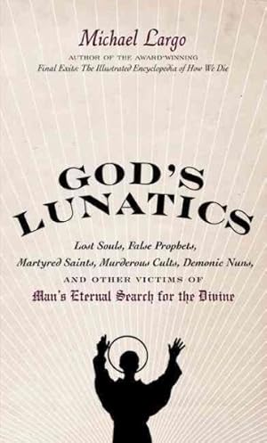 Seller image for God's Lunatics : Lost Souls, False Prophets, Martyred Saints, Murderous Cults, Demonic Nuns, and Other Victims of Man's Eternal Search for the Divine for sale by GreatBookPrices