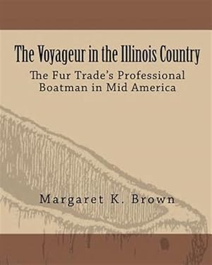 Bild des Verkufers fr The Voyageur in the Illinois Country: The Fur Trade's Professional Boatmen in Mid America zum Verkauf von GreatBookPrices