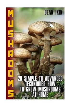Bild des Verkufers fr Mushrooms : 20 Simple to Advanced Techniques How to Grow Mushrooms at Home zum Verkauf von GreatBookPrices