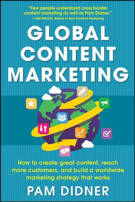 Seller image for Global Content Marketing : How to Create Great Content, Reach More Customers, and Build a Worldwide Marketing Strategy That Works for sale by GreatBookPrices