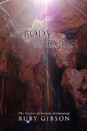 Imagen del vendedor de My Body, My Earth : The Practice of Somatic Archaeology a la venta por GreatBookPrices