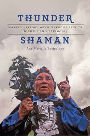 Image du vendeur pour Thunder Shaman : Making History With Mapuche Spirits in Chile and Patagonia mis en vente par GreatBookPrices