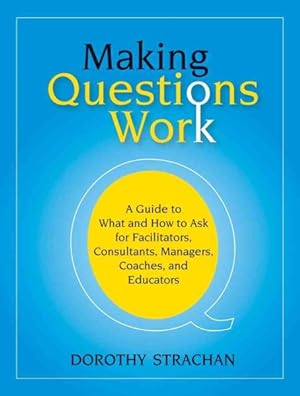Immagine del venditore per Making Questions Work : A Guide to What And How to Ask for Facilitators, Process Consultants, Team Leaders, And Managers venduto da GreatBookPrices