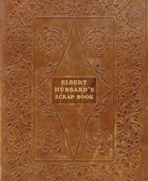 Seller image for Elbert Hubbard's Scrap Book : Containing the Inspired and Inspiring Selections Gathered During a Life Time of Discriminating Reading for His Own Use for sale by GreatBookPrices