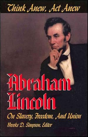 Immagine del venditore per Think Anew, Act Anew : Abraham Lincoln on Slavery, Freedom, and Union venduto da GreatBookPrices