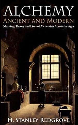 Imagen del vendedor de Alchemy: Ancient and Modern: Meaning, Theory and Lies of Alchemists Across the Ages a la venta por GreatBookPrices