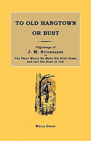 Imagen del vendedor de To Old Hangtown or Bust: Pilgrimage of J. M. Studebaker to the Place Where He Made His First Stake and Got His Start in Life. a la venta por GreatBookPrices