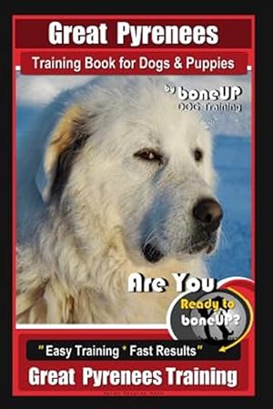 Seller image for Great Pyrenees Training Book for Dogs and Puppies by Bone Up Dog Training: Are You Ready to Bone Up? Easy Training * Fast Results Great Pyrenees Train for sale by GreatBookPrices