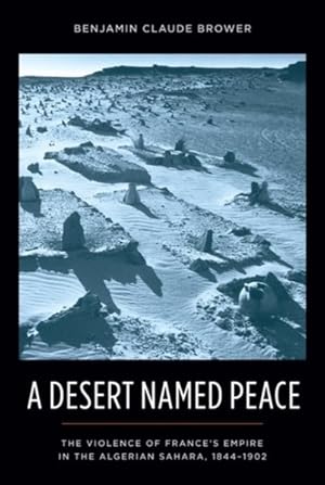 Imagen del vendedor de Desert Named Peace : The Violence of France's Empire in the Algerian Sahara, 1844-1902 a la venta por GreatBookPrices