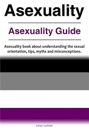 Image du vendeur pour Asexuality. Asexuality Guide. Asexuality Book about Understanding the Sexual Orientation, Tips, Myths and Misconceptions. mis en vente par GreatBookPrices