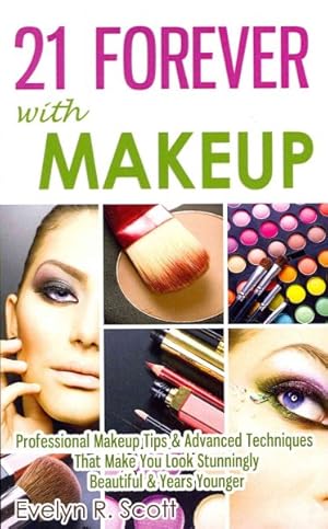 Seller image for 21 Forever With Makeup : Professional Makeup Tips & Advanced Techniques That Make You Look Stunningly Beautiful & Years Younger for sale by GreatBookPrices