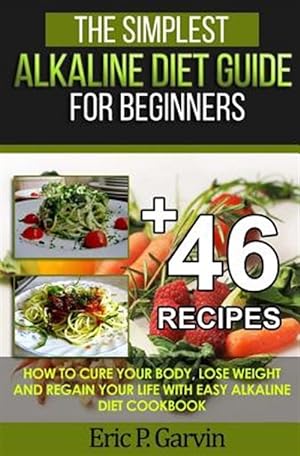 Imagen del vendedor de Simplest Alkaline Diet Guide for Beginners + 46 Easy Recipes : How to Cure Your Body, Lose Weight and Regain Your Life With Easy Alkaline Diet Cookbook a la venta por GreatBookPrices
