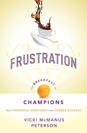 Bild des Verkufers fr Frustration : The Breakfast of Champions: Turn Powerful Emotions into Career Success zum Verkauf von GreatBookPrices