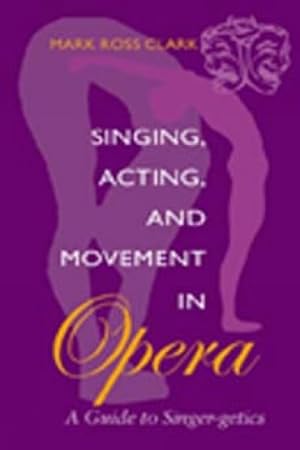 Image du vendeur pour Singing, Acting, and Movement in Opera : A Guide to Singer-Getics mis en vente par GreatBookPrices
