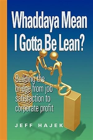 Immagine del venditore per Whaddaya Mean I Gotta Be Lean? : Building the Bridge from Job Satisfaction to Corporate Profit venduto da GreatBookPrices