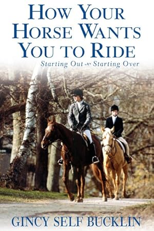 Seller image for How Your Horse Wants You to Ride : Starting Out, Starting over for sale by GreatBookPrices