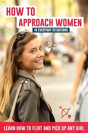 Bild des Verkufers fr How to Approach Women in Everyday Situations ? Learn How to Flirt and Pick Up Any Girl: In the Street, at Your Local Store, at Your Local Bar, on Tind zum Verkauf von GreatBookPrices