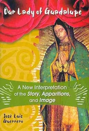 Seller image for Our Lady of Guadalupe : A New Interpretation of the Story, Apparitions and Image for sale by GreatBookPrices