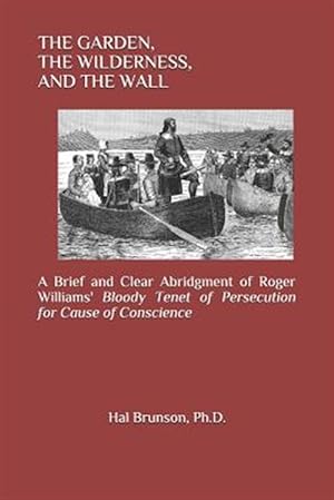 Seller image for The Garden, the Wilderness, and the Wall: A Brief and Clear Abridgment of Roger Williams' Bloody Tenet of Persecution for Cause of Conscience for sale by GreatBookPrices