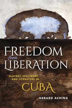 Immagine del venditore per Freedom from Liberation : Slavery, Sentiment, and Literature in Cuba venduto da GreatBookPrices