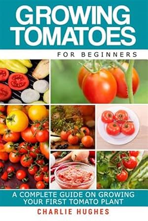 Image du vendeur pour Growing Tomatoes for Beginners : A Complete Guide on Growing Your First Tomato Plant mis en vente par GreatBookPrices