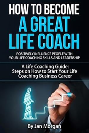 Image du vendeur pour How to Become a Great Life Coach : Positively Influence People With Your Life Coaching Skills and Leadership: a Life Coaching Guide: Steps on How to Start Your Life Coaching Business Career mis en vente par GreatBookPrices