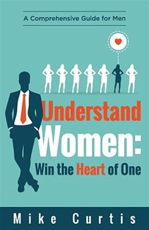 Image du vendeur pour Understand Women: Win the Heart of One: A Comprehensive Guide for Men mis en vente par GreatBookPrices