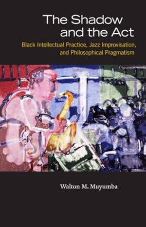 Image du vendeur pour Shadow and the Act : Black Intellectual Practice, Jazz Improvisation, and Philosophical Pragmatism mis en vente par GreatBookPrices