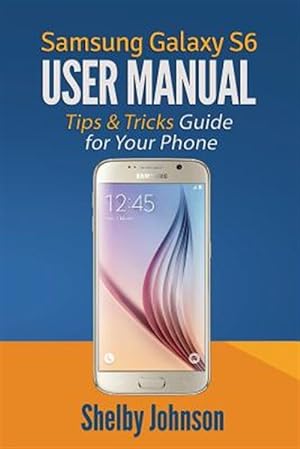 Imagen del vendedor de Samsung Galaxy S6 User Manual: Tips & Tricks Guide for Your Phone! a la venta por GreatBookPrices