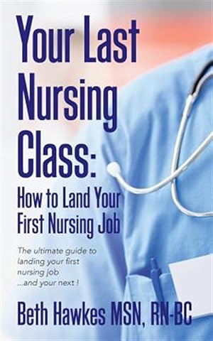 Seller image for Your Last Nursing Class: How to Land Your First Nursing Job: The Ultimate Guide to Landing Your First Nursing Job.and Your Next ! for sale by GreatBookPrices