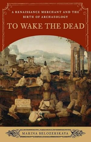 Seller image for To Wake the Dead: A Renaissance Merchant and the Birth of Archaeology for sale by GreatBookPrices