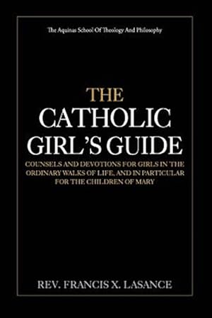 Seller image for Catholic Girl's Guide : Counsels and Devotions for Girls in the Ordinary Walks of Life for sale by GreatBookPrices