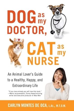 Imagen del vendedor de Dog As My Doctor, Cat As My Nurse : An Animal Lover?s Guide to a Healthy, Happy, and Extraordinary Life a la venta por GreatBookPrices