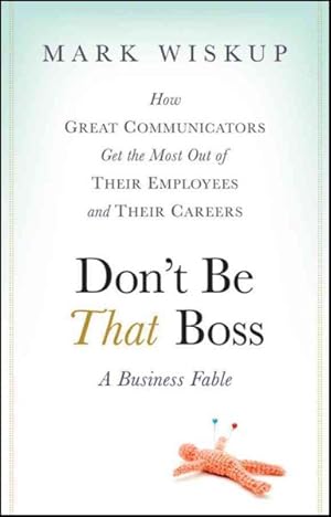 Immagine del venditore per Don't Be That Boss : How Great Communicators Get the Most Out of Their Employees and Their Careers venduto da GreatBookPrices
