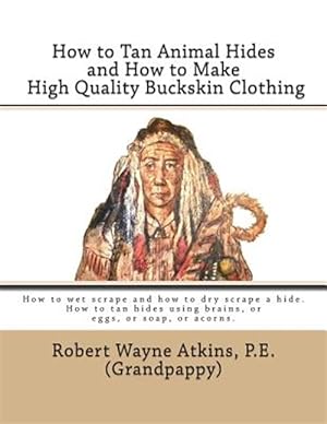 Image du vendeur pour How to Tan Animal Hides and How to Make High Quality Buckskin Clothing mis en vente par GreatBookPrices