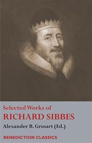 Image du vendeur pour Selected Works of Richard Sibbes: Memoir of Richard Sibbes, Description of Christ, The Bruised Reed and Smoking Flax, The Sword of the Wicked, The Sou mis en vente par GreatBookPrices
