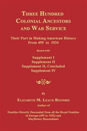 Seller image for Three Hundred Colonial Ancestors and War Service: Their Part in Making American History from 495 to 1934. Bound with Supplement I, Supplement II, Supp for sale by GreatBookPrices