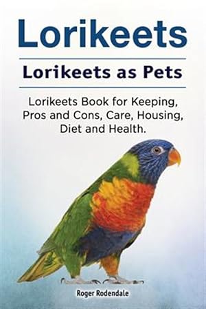 Seller image for Lorikeets. Lorikeets as Pets. Lorikeets Book for Keeping, Pros and Cons, Care, Housing, Diet and Health. for sale by GreatBookPrices