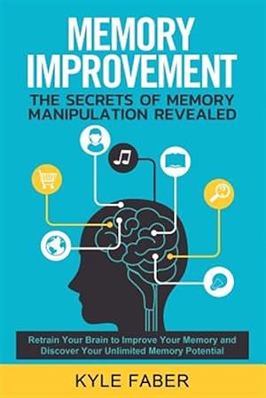 Seller image for Memory Improvement - The Secrets of Memory Manipulation Revealed: Retrain Your Brain to Improve Your Memory and Discover Your Unlimited Memory Potenti for sale by GreatBookPrices