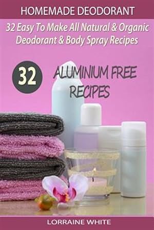 Immagine del venditore per Homemade Deodorant : 32 Easy to Make Natural & Organic Deodorant & Body Spray Recipes; Aluminium Free Deodorant Recipes venduto da GreatBookPrices