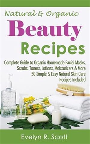 Image du vendeur pour Natural & Organic Beauty Recipes : Complete Guide to Organic Homemade Facial Masks, Scrubs, Toners, Lotions, Moisturizers & More mis en vente par GreatBookPrices