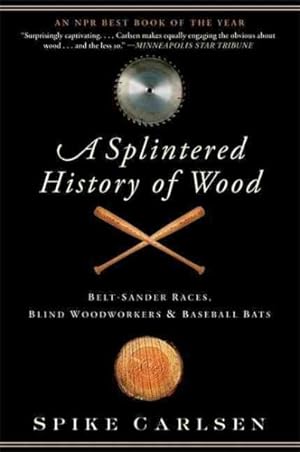 Seller image for Splintered History of Wood : Belt-Sander Races, Blind Woodworkers, and Baseball Bats for sale by GreatBookPrices