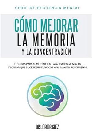 Imagen del vendedor de Cmo mejorar la memoria y la concentracin: Tcnicas para aumentar tus capacidades mentales y lograr que el cerebro funcione a su mximo rendimiento -Language: spanish a la venta por GreatBookPrices