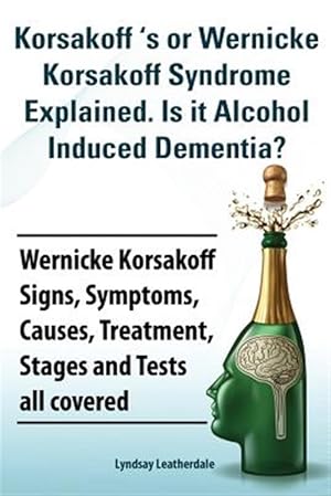 Imagen del vendedor de Korsakoff 's or Wernicke Korsakoff Syndrome Explained. Is It Alchohol Induced Dementia? Wernicke Korsakoff Signs, Symptoms, Causes, Treatment, Stages and Tests All Covered. a la venta por GreatBookPrices