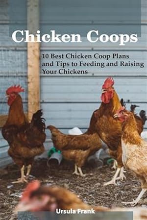 Immagine del venditore per Chicken Coops: 10 Best Chicken COOP Plans and Tips to Feeding and Raising Your Chickens: (Building Chicken Coops) venduto da GreatBookPrices